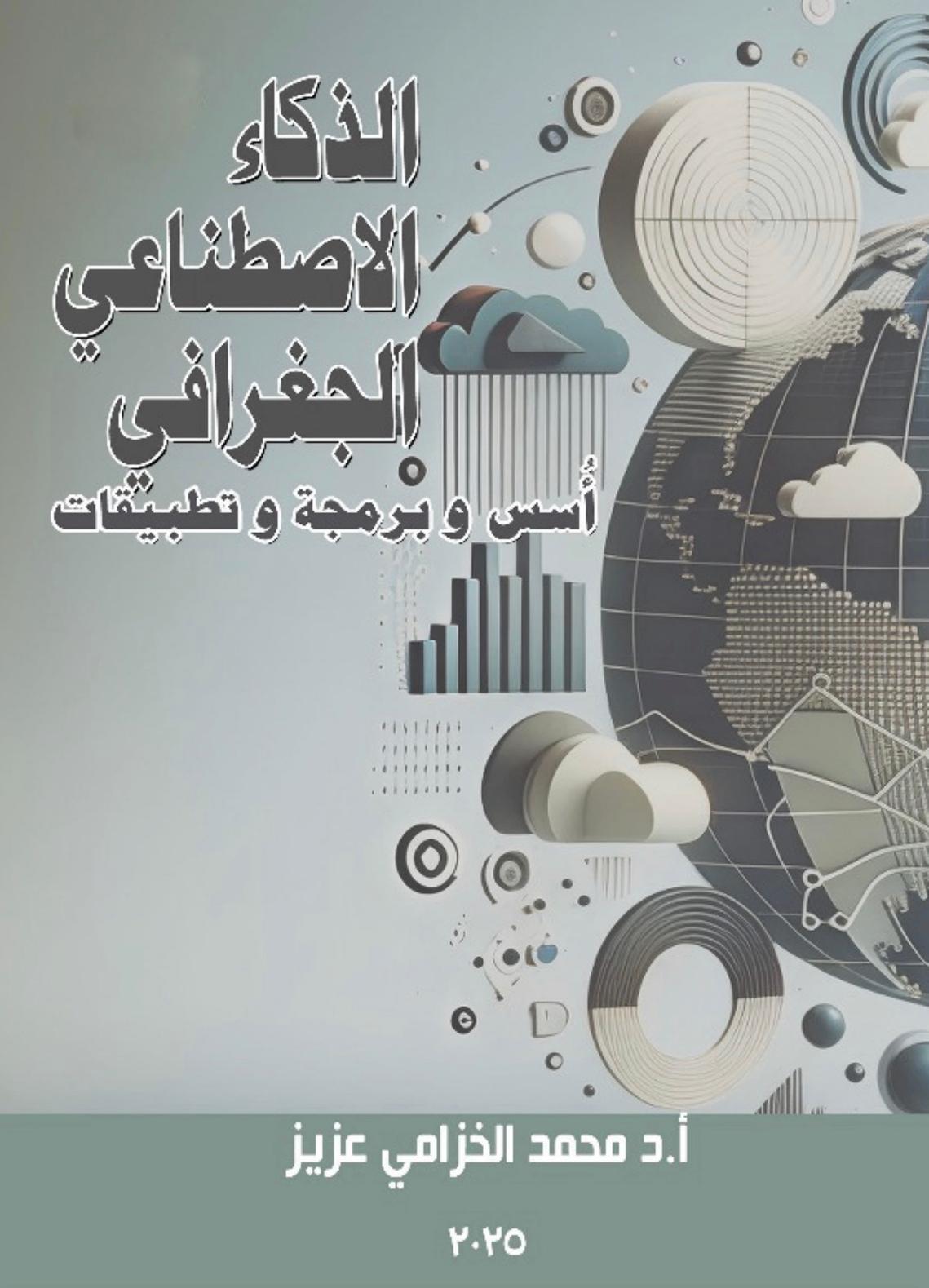 إصدار جديد بعنوان الذكاء الاصطناعي الجغرافي أسس وبرمجة وتطبيقات من تأليف الأستاذ الدكتور محمد الخزامي
